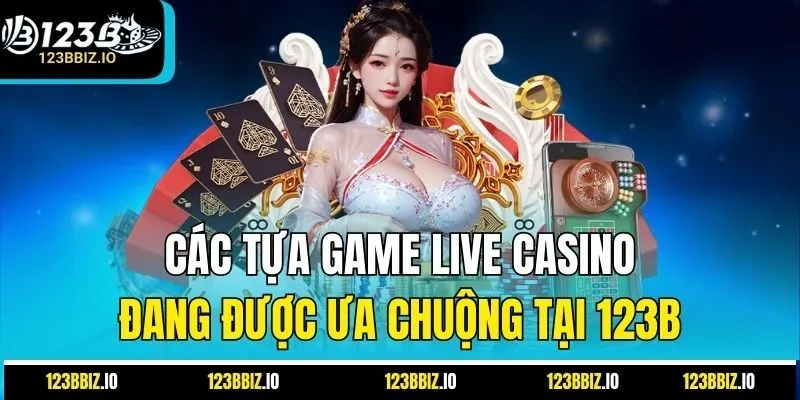 Các tựa game Live Casino 123B đang được ưa chuộng