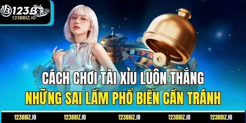 Cách Chơi Tài Xỉu Luôn Thắng: Những Sai Lầm Phổ Biến Cần Tránh