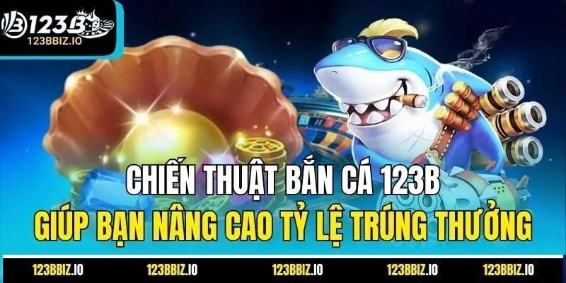 Chiến thuật bắn cá 123B giúp bạn nâng cao tỷ lệ trúng thưởng