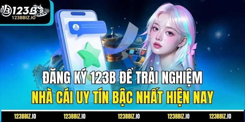 Đăng ký 123B để trải nghiệm nhà cái uy tín bậc nhất hiện nay