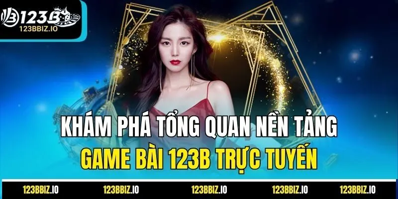 Khám phá tổng quan nền tảng game bài 123B trực tuyến