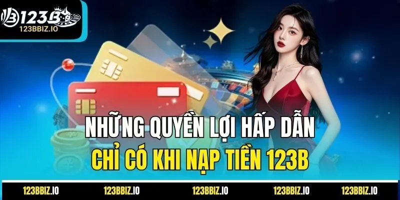 Những quyền lợi hấp dẫn chỉ có khi nạp tiền 123B