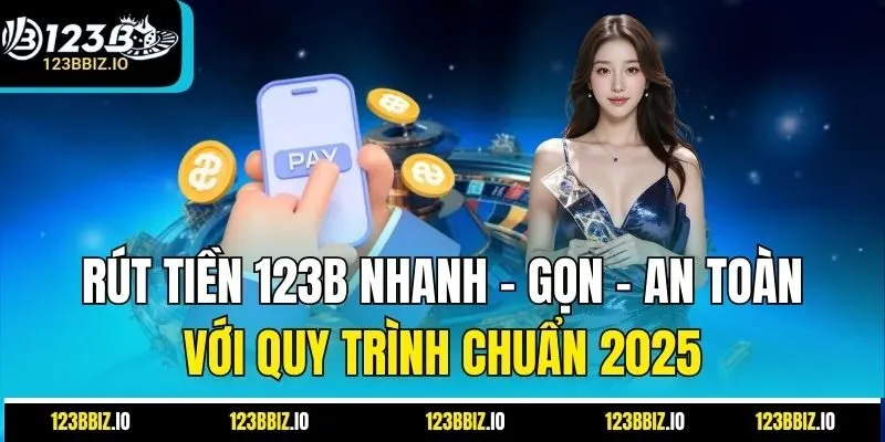 Rút Tiền 123B Nhanh – Gọn – An Toàn Với Quy Trình Chuẩn 2025