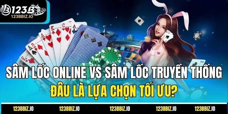 Sâm Lốc Online vs Sâm Lốc Truyền Thống: Đâu Là Lựa Chọn Tối Ưu?
