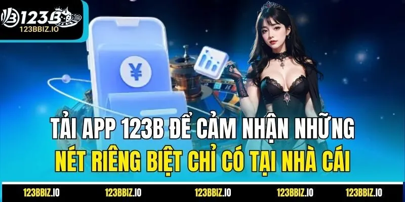 Tải app 123B để cảm nhận những nét riêng biệt chỉ có tại nhà cái