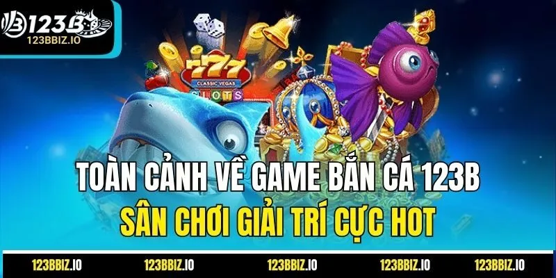 Toàn cảnh về game bắn cá 123B – Sân chơi giải trí cực hot
